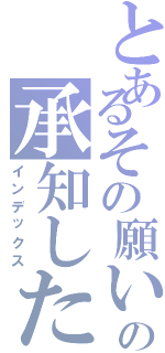 とあるその願いの承知した（インデックス）