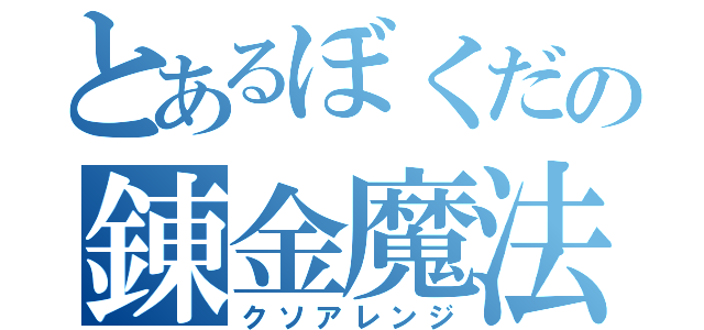 とあるぼくだの錬金魔法（クソアレンジ）