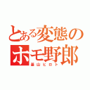 とある変態のホモ野郎（基山ヒロト）