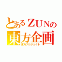 とあるＺＵＮの東方企画（東方プロジェクト）