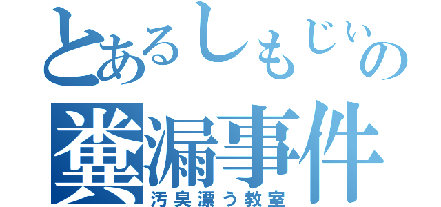 とあるしもじぃの糞漏事件（汚臭漂う教室）