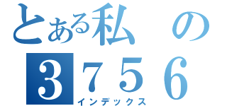 とある私の３７５６４（インデックス）