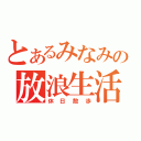 とあるみなみの放浪生活（休日散歩）