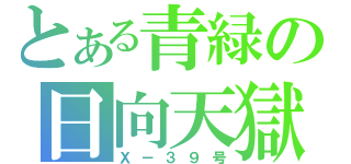 とある青緑の日向天獄（Ｘ－３９号）