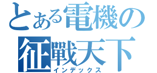 とある電機の征戰天下（インデックス）