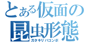 とある仮面の昆虫形態（ガタキリバコンボ）