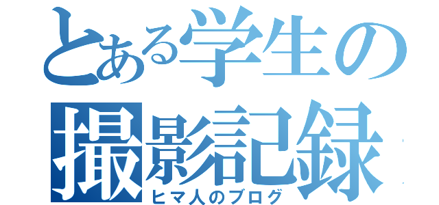 とある学生の撮影記録（ヒマ人のブログ）