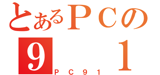 とあるＰＣの９  １（ＰＣ９１）