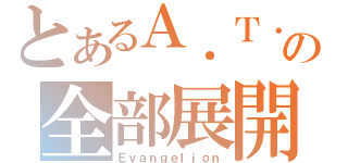 とあるＡ．Ｔ．Ｆｉｅｌｄの全部展開（Ｅｖａｎｇｅｌｉｏｎ）