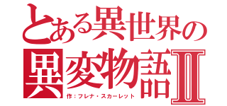 とある異世界の異変物語Ⅱ（作：フレナ・スカーレット）