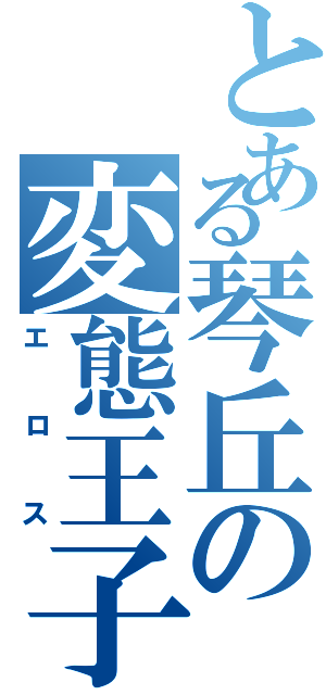 とある琴丘の変態王子（エロス）