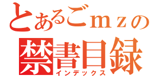 とあるごｍｚの禁書目録（インデックス）