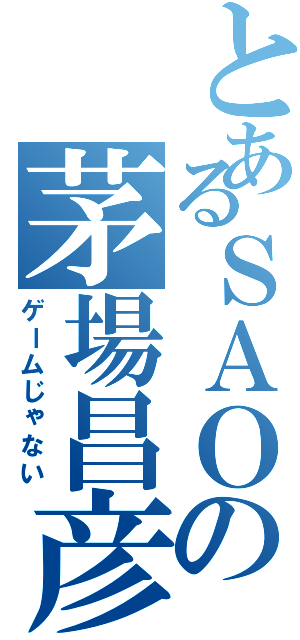 とあるＳＡＯの茅場昌彦（ゲームじゃない）