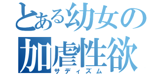 とある幼女の加虐性欲（サディズム）