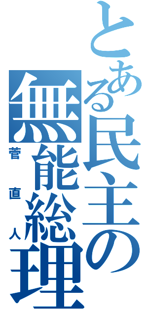 とある民主の無能総理（菅直人）