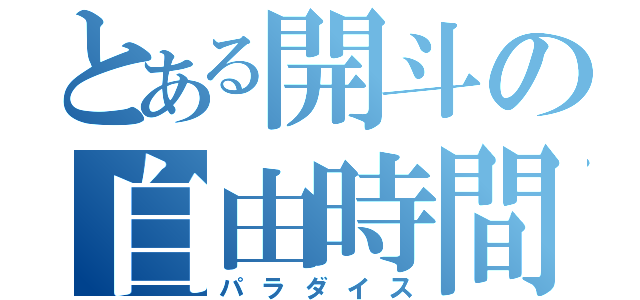 とある開斗の自由時間（パラダイス）