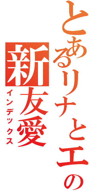 とあるリナとエレの新友愛（インデックス）