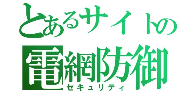 とあるサイトの電網防御（セキュリティ）