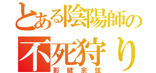 とある陰陽師の不死狩り（影縫余弦）