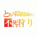 とある陰陽師の不死狩り（影縫余弦）