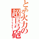 とある火力の超巨弓砲（エイムドボルト）