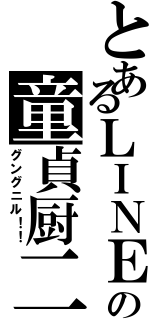 とあるＬＩＮＥの童貞厨二（グングニル！！）