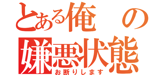 とある俺の嫌悪状態（お断りします）