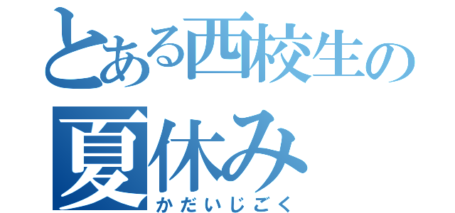 とある西校生の夏休み（かだいじごく）