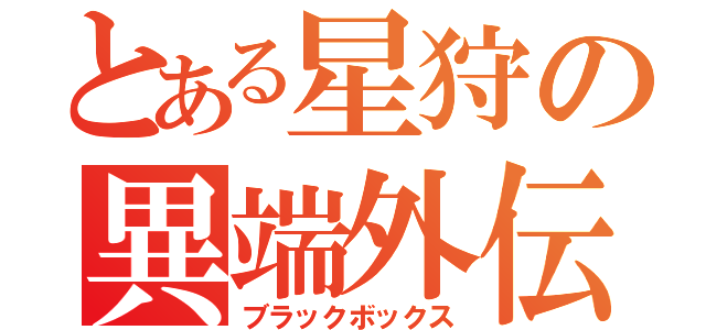 とある星狩の異端外伝（ブラックボックス）