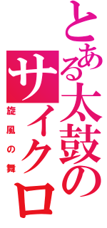 とある太鼓のサイクロン（旋風の舞）