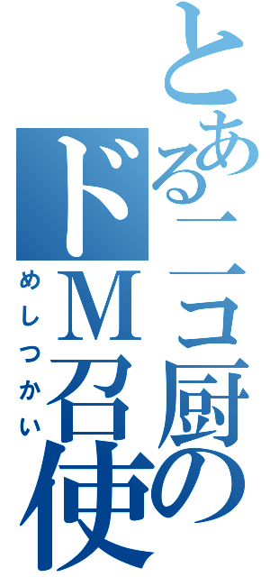 とある二コ厨のドＭ召使（めしつかい）