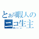 とある暇人のニコ生主（愛ｃｈｉω・｀）