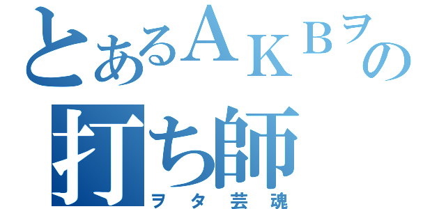 とあるＡＫＢヲタの打ち師（ヲタ芸魂）