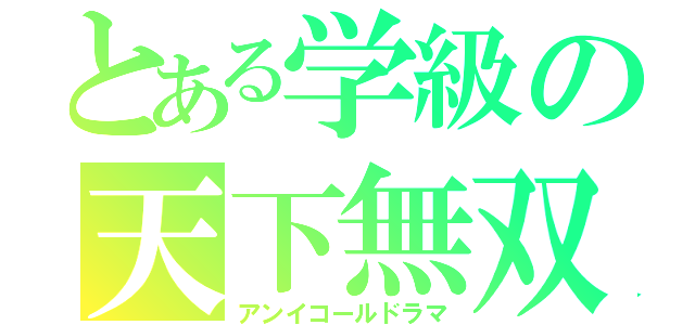 とある学級の天下無双劇（アンイコールドラマ）