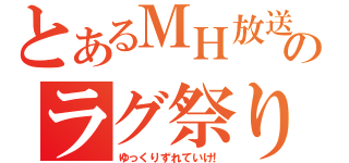 とあるＭＨ放送のラグ祭り（ゆっくりずれていけ！）