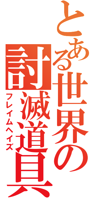 とある世界の討滅道具（フレイムヘイズ）