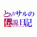 とあるサルの伝説日記（タツヤノニッキ）