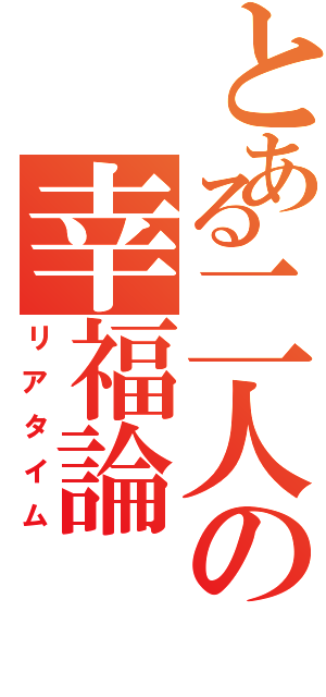 とある二人の幸福論（リアタイム）