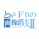 とあるＦＢの画像消失Ⅱ（ＩｍａｇｅＤｉｓｐｐｅａｒ）