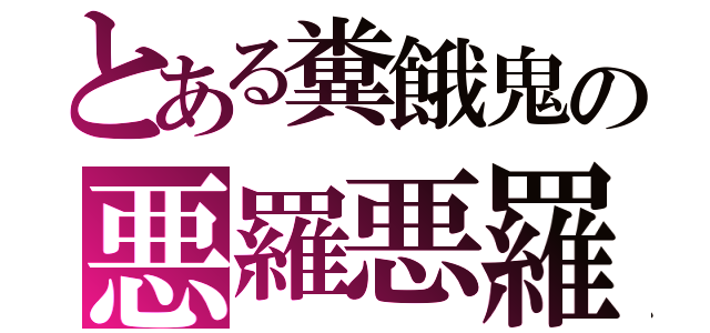 とある糞餓鬼の悪羅悪羅（）