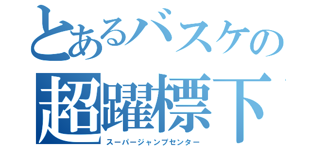 とあるバスケの超躍標下（スーパージャンプセンター）