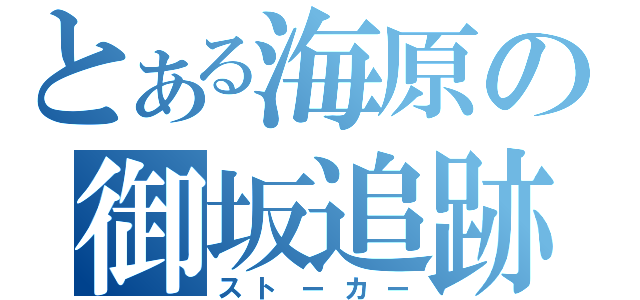 とある海原の御坂追跡（ストーカー）