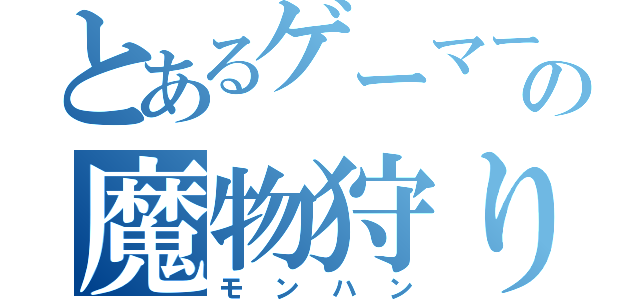 とあるゲーマーの魔物狩り（モンハン）