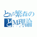 とある繁森のどＭ理論（Ｉ♡どＭ）