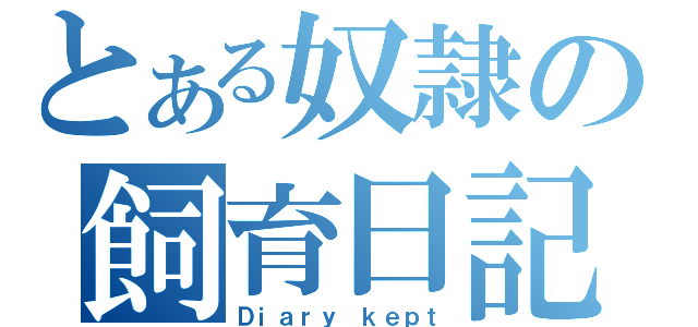 とある奴隷の飼育日記（Ｄｉａｒｙ ｋｅｐｔ）