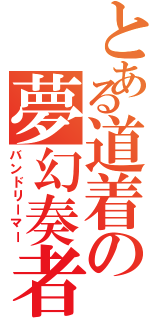 とある道着の夢幻奏者（バンドリーマー）