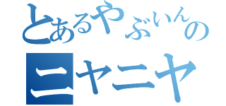 とあるやぶいんのニヤニヤ（）