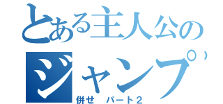 とある主人公のジャンプ（併せ　パート２）