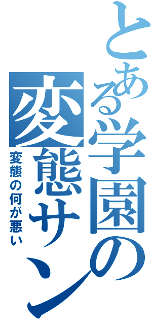 とある学園の変態サン（変態の何が悪い）