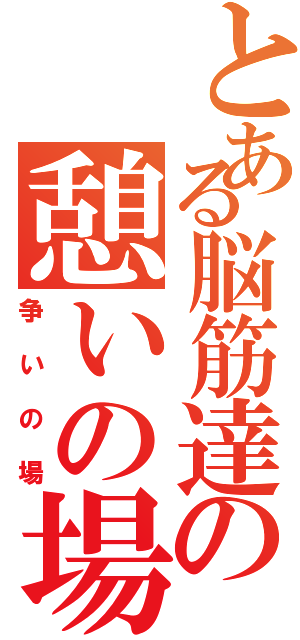 とある脳筋達の憩いの場（争いの場）